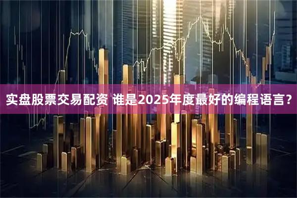 实盘股票交易配资 谁是2025年度最好的编程语言？