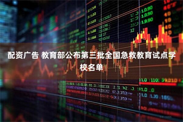 配资广告 教育部公布第三批全国急救教育试点学校名单