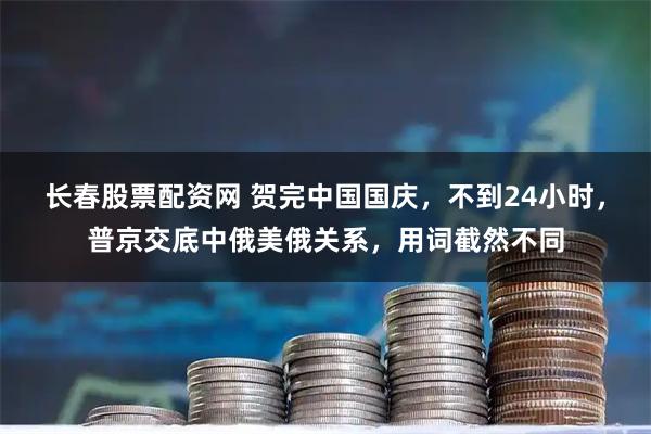 长春股票配资网 贺完中国国庆，不到24小时，普京交底中俄美俄关系，用词截然不同