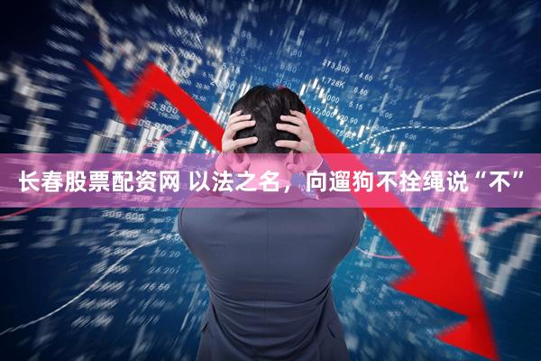 长春股票配资网 以法之名，向遛狗不拴绳说“不”