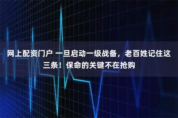 网上配资门户 一旦启动一级战备，老百姓记住这三条！保命的关键不在抢购